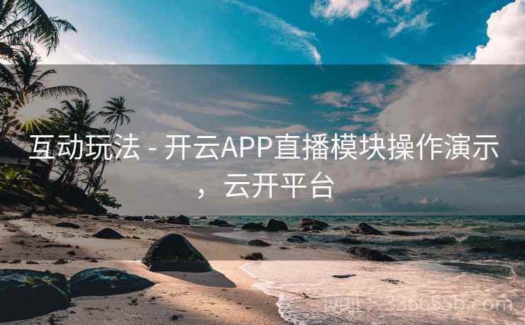 互动玩法 - 开云APP直播模块操作演示,云开平台  第1张 互动玩法 - 开云APP直播模块操作演示,云开平台  第1张