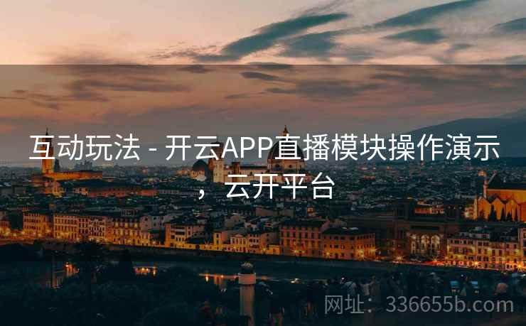 互动玩法 - 开云APP直播模块操作演示,云开平台  第2张 互动玩法 - 开云APP直播模块操作演示,云开平台  第2张