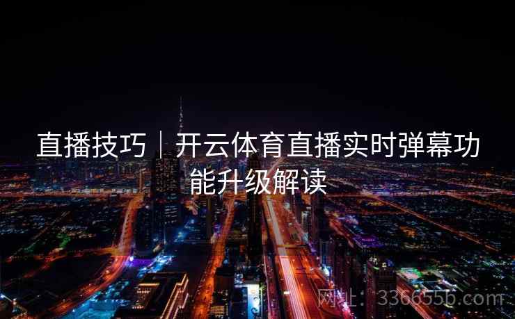直播技巧|开云体育直播实时弹幕功能升级解读  第2张 直播技巧|开云体育直播实时弹幕功能升级解读  第2张