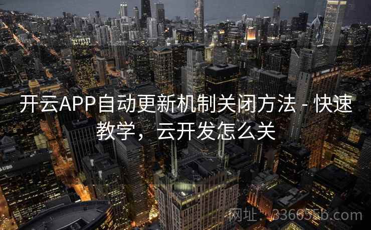 开云APP自动更新机制关闭方法 - 快速教学，云开发怎么关