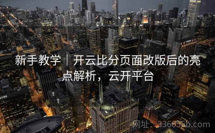 新手教学|开云比分页面改版后的亮点解析,云开平台