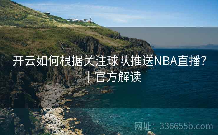 开云如何根据关注球队推送NBA直播？｜官方解读
