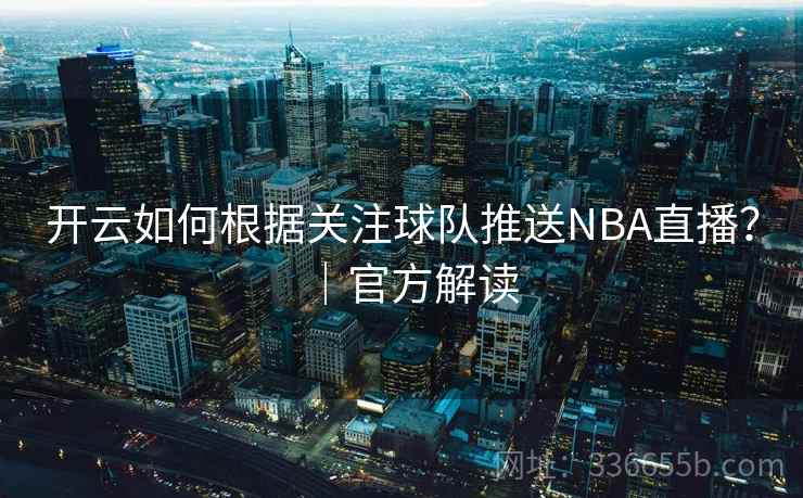 开云如何根据关注球队推送NBA直播?|官方解读  第2张 开云如何根据关注球队推送NBA直播?|官方解读  第2张