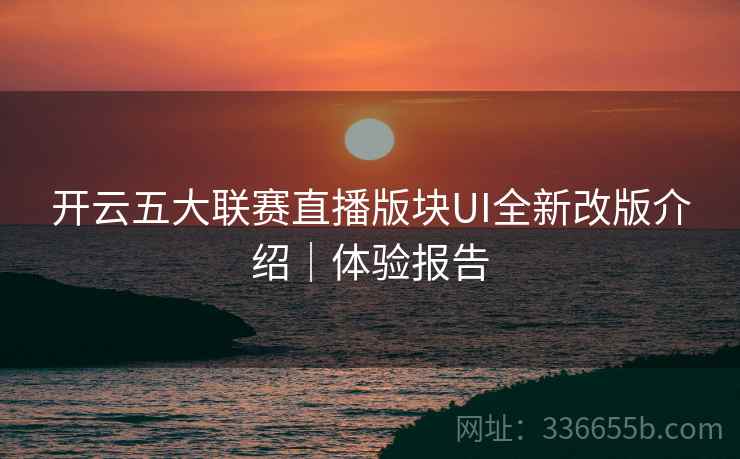 开云五大联赛直播版块UI全新改版介绍|体验报告  第2张 开云五大联赛直播版块UI全新改版介绍|体验报告  第2张