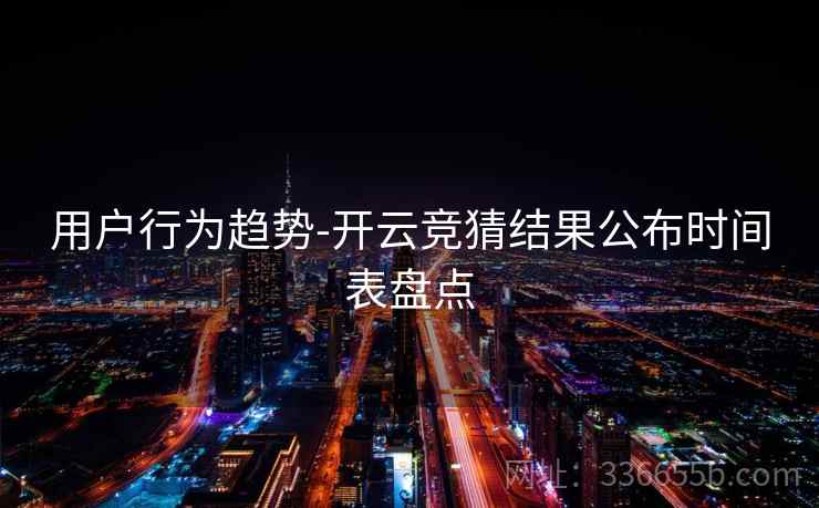 用户行为趋势-开云竞猜结果公布时间表盘点