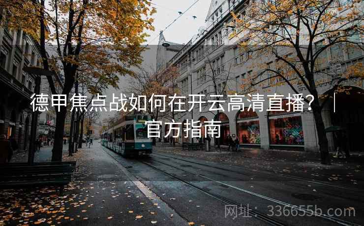 德甲焦点战如何在开云高清直播？｜官方指南