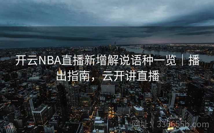 开云NBA直播新增解说语种一览｜播出指南，云开讲直播