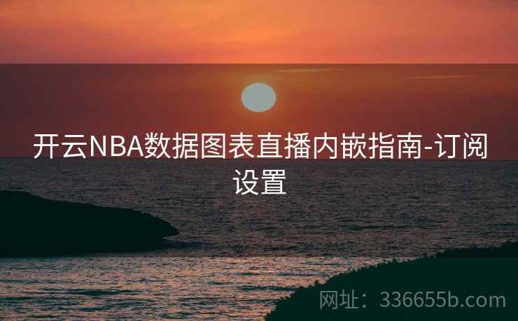 开云NBA数据图表直播内嵌指南-订阅设置