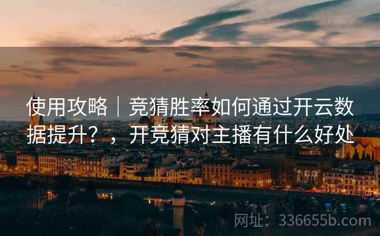 使用攻略|竞猜胜率如何通过开云数据提升?,开竞猜对主播有什么好处  第1张 使用攻略|竞猜胜率如何通过开云数据提升?,开竞猜对主播有什么好处  第1张