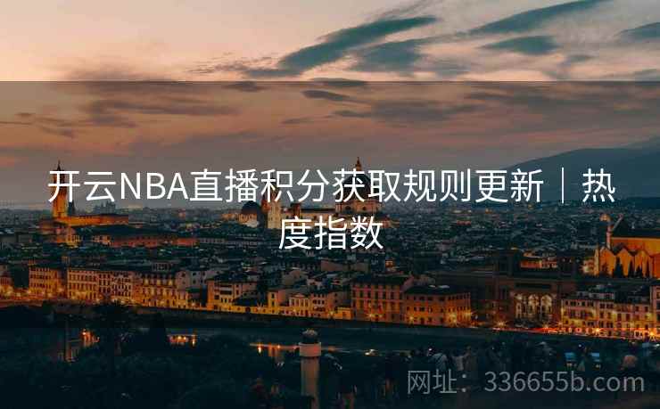 开云NBA直播积分获取规则更新|热度指数