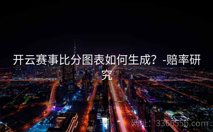 开云赛事比分图表如何生成?-赔率研究