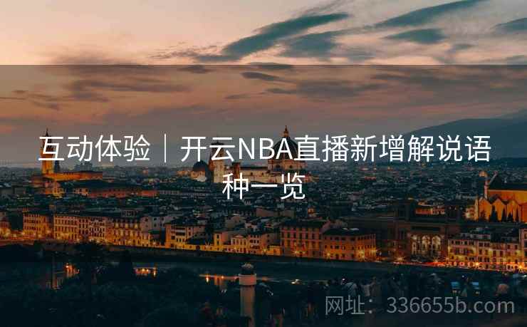 互动体验|开云NBA直播新增解说语种一览