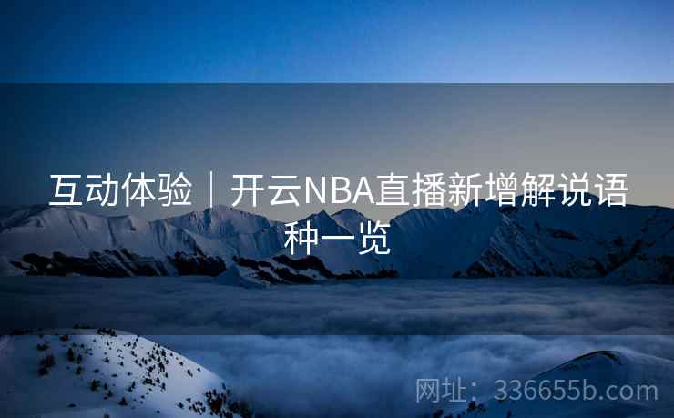 互动体验|开云NBA直播新增解说语种一览