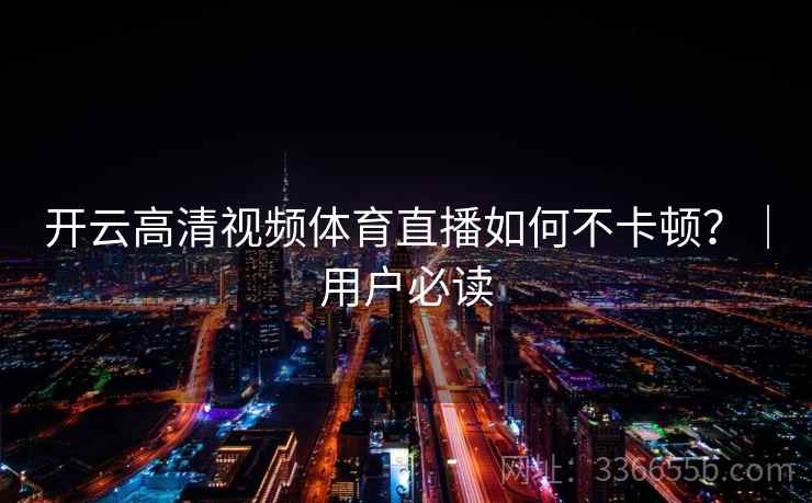 开云高清视频体育直播如何不卡顿？｜用户必读