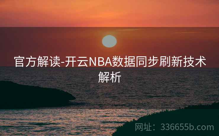 官方解读-开云NBA数据同步刷新技术解析