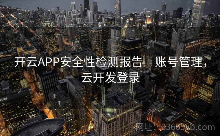 开云APP安全性检测报告|账号管理,云开发登录