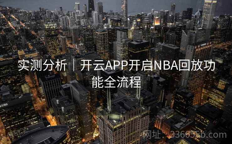 实测分析|开云APP开启NBA回放功能全流程