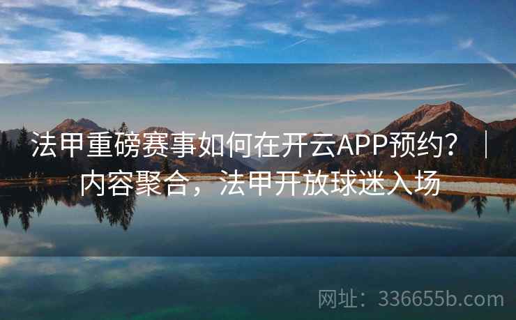法甲重磅赛事如何在开云APP预约?|内容聚合,法甲开放球迷入场  第1张 法甲重磅赛事如何在开云APP预约?|内容聚合,法甲开放球迷入场  第1张