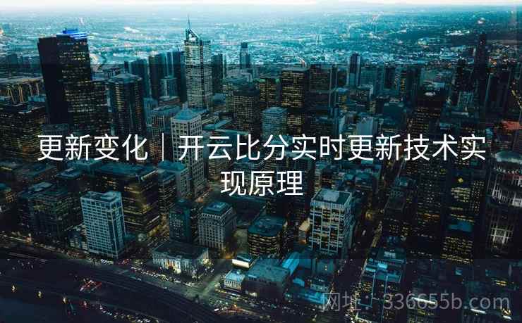 更新变化|开云比分实时更新技术实现原理