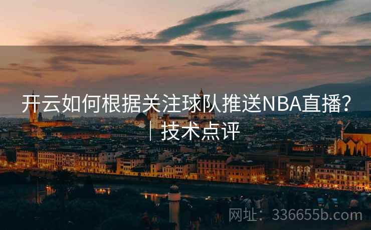 开云如何根据关注球队推送NBA直播?|技术点评