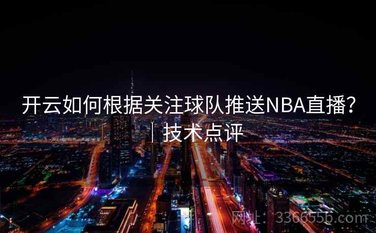 开云如何根据关注球队推送NBA直播?|技术点评