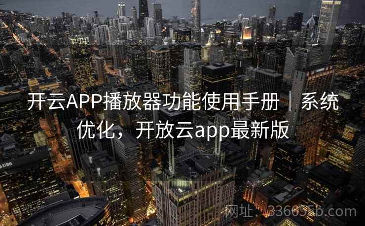 开云APP播放器功能使用手册|系统优化,开放云app最新版