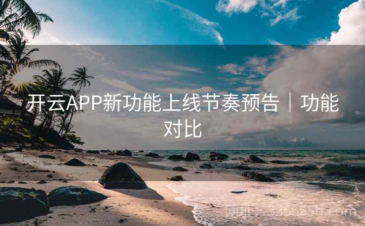 开云APP新功能上线节奏预告|功能对比