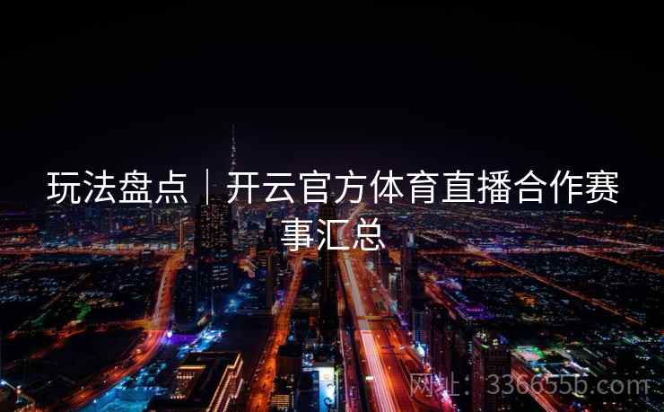 玩法盘点|开云官方体育直播合作赛事汇总