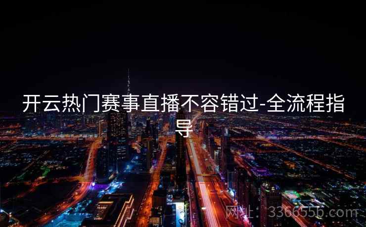 开云热门赛事直播不容错过-全流程指导  第2张 开云热门赛事直播不容错过-全流程指导  第2张