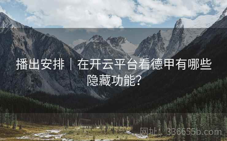 播出安排|在开云平台看德甲有哪些隐藏功能?  第2张 播出安排|在开云平台看德甲有哪些隐藏功能?  第2张