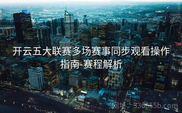 开云五大联赛多场赛事同步观看操作指南-赛程解析