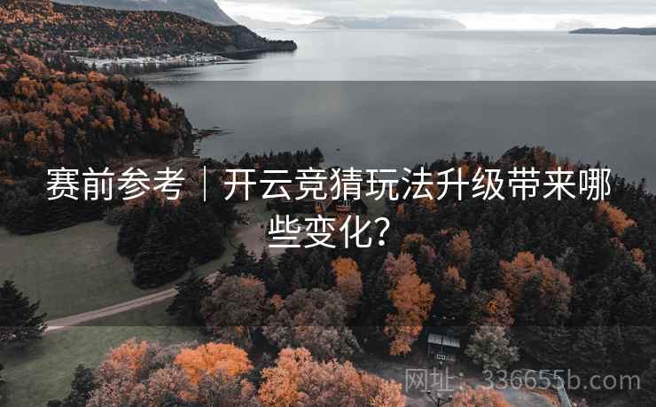 赛前参考|开云竞猜玩法升级带来哪些变化?  第1张 赛前参考|开云竞猜玩法升级带来哪些变化?  第1张