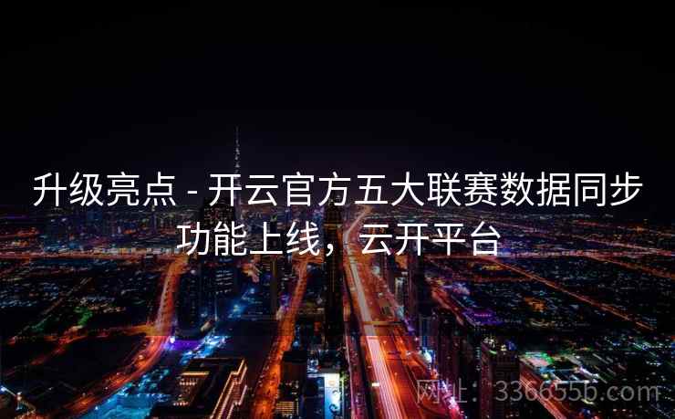 升级亮点 - 开云官方五大联赛数据同步功能上线,云开平台