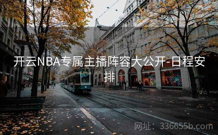 开云NBA专属主播阵容大公开-日程安排