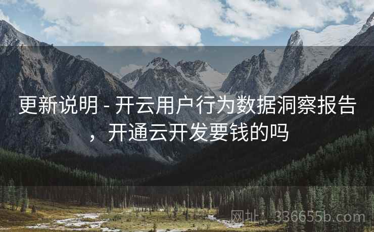 更新说明 - 开云用户行为数据洞察报告,开通云开发要钱的吗