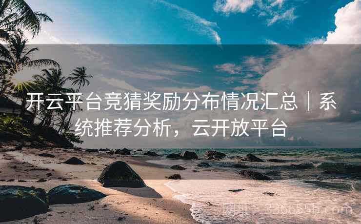 开云平台竞猜奖励分布情况汇总|系统推荐分析,云开放平台