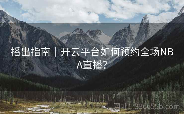 播出指南|开云平台如何预约全场NBA直播?