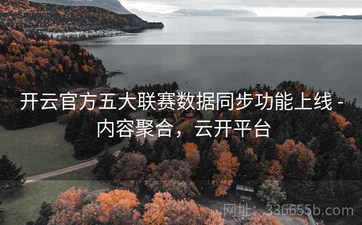 开云官方五大联赛数据同步功能上线 - 内容聚合,云开平台