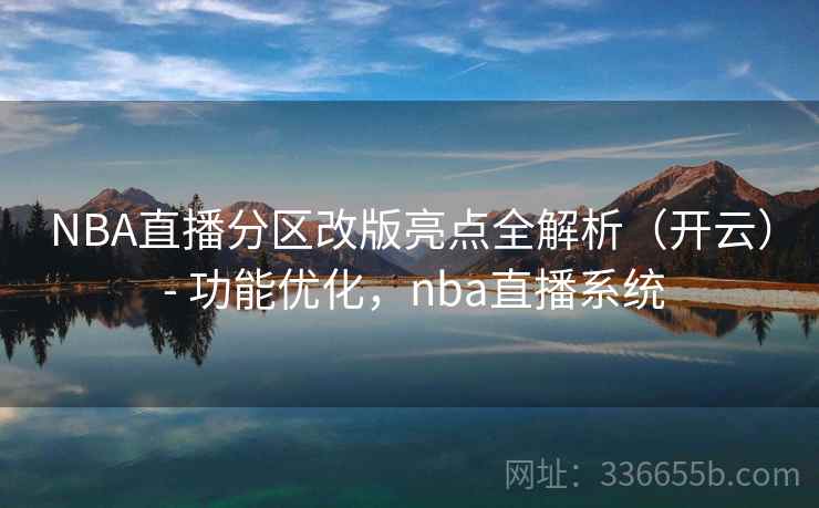 NBA直播分区改版亮点全解析(开云) - 功能优化,nba直播系统