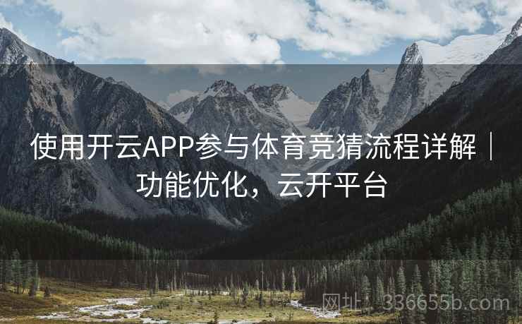 使用开云APP参与体育竞猜流程详解|功能优化,云开平台