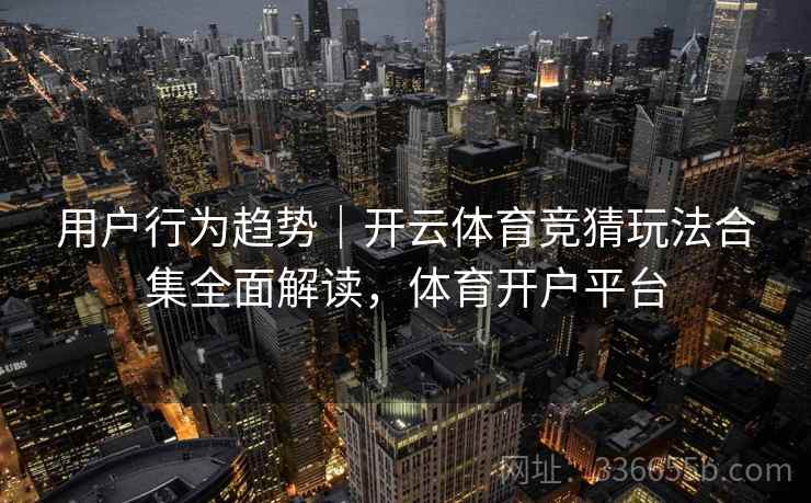 用户行为趋势|开云体育竞猜玩法合集全面解读,体育开户平台