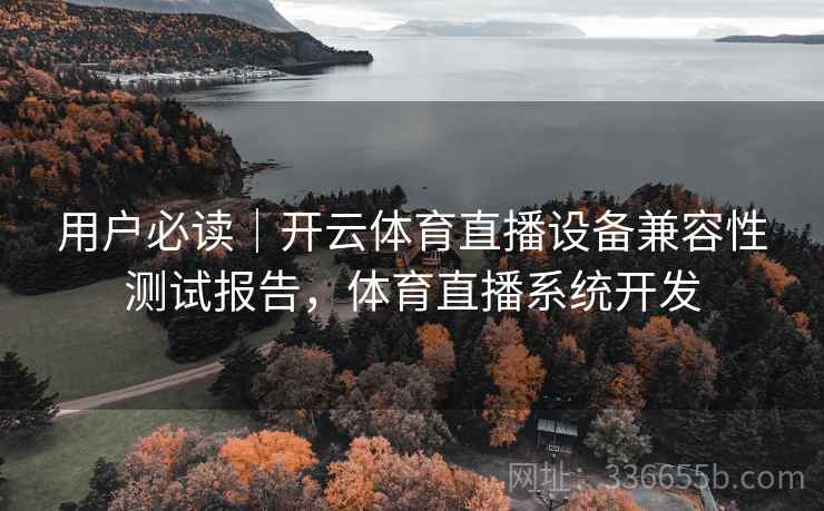 用户必读|开云体育直播设备兼容性测试报告,体育直播系统开发