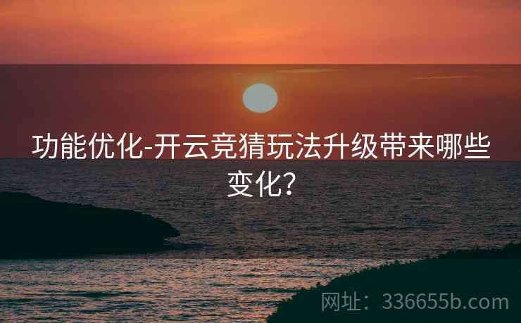 功能优化-开云竞猜玩法升级带来哪些变化?