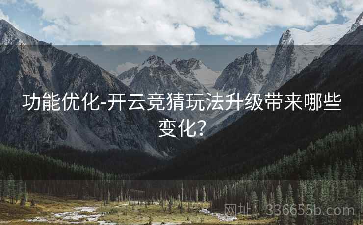 功能优化-开云竞猜玩法升级带来哪些变化?