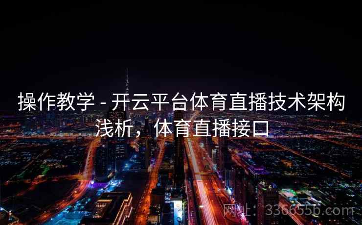 操作教学 - 开云平台体育直播技术架构浅析,体育直播接口