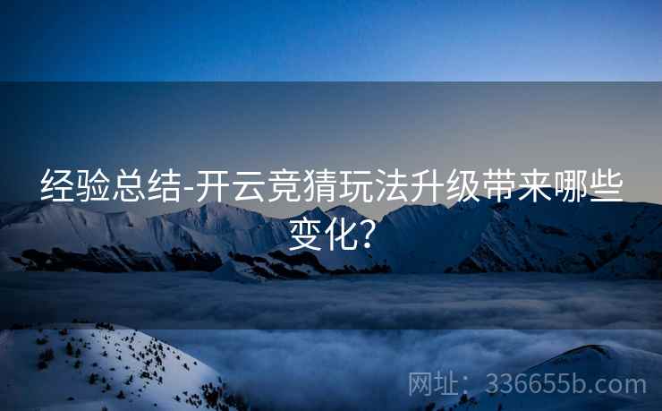 经验总结-开云竞猜玩法升级带来哪些变化?