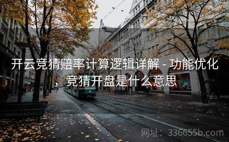 开云竞猜赔率计算逻辑详解 - 功能优化,竞猜开盘是什么意思