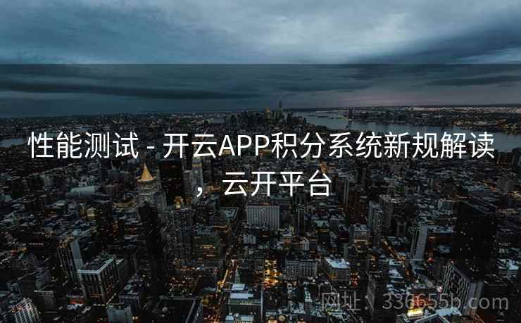 性能测试 - 开云APP积分系统新规解读,云开平台