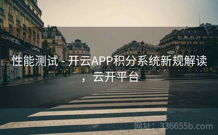 性能测试 - 开云APP积分系统新规解读,云开平台