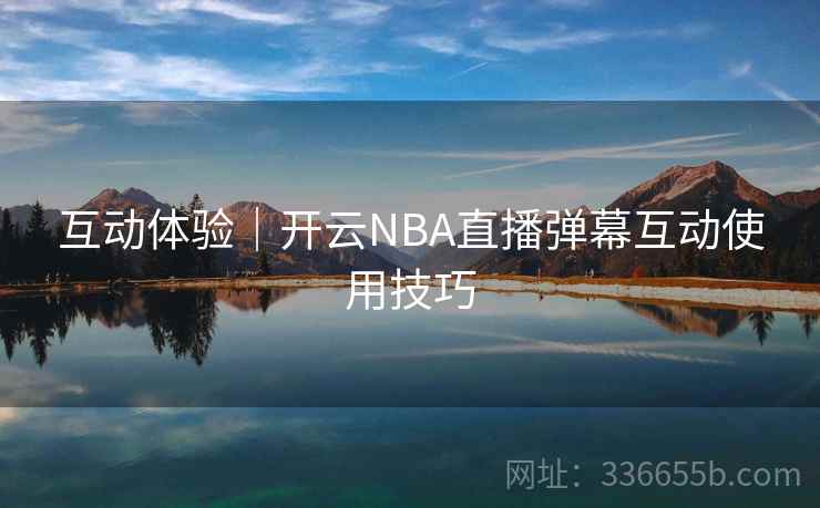 互动体验|开云NBA直播弹幕互动使用技巧